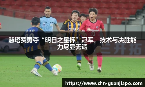 赫塔费勇夺“明日之星杯”冠军，技术与决胜能力尽显无遗