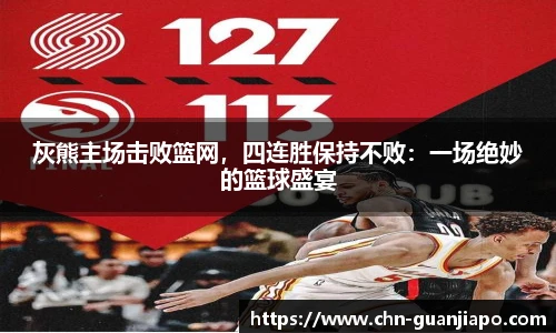 灰熊主场击败篮网，四连胜保持不败：一场绝妙的篮球盛宴