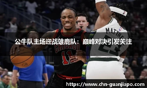 公牛队主场迎战雄鹿队：巅峰对决引发关注
