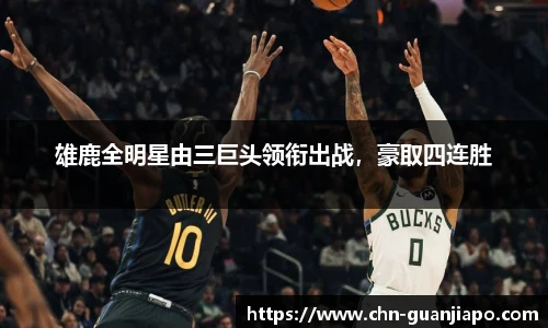 雄鹿全明星由三巨头领衔出战，豪取四连胜