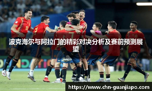 波克海尔与阿拉门的精彩对决分析及赛前预测展望