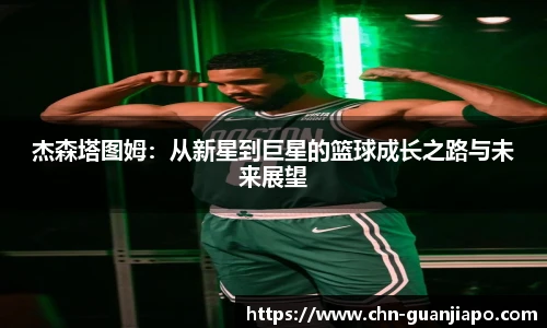 杰森塔图姆：从新星到巨星的篮球成长之路与未来展望