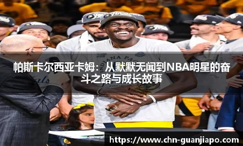 帕斯卡尔西亚卡姆：从默默无闻到NBA明星的奋斗之路与成长故事