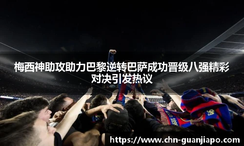 梅西神助攻助力巴黎逆转巴萨成功晋级八强精彩对决引发热议