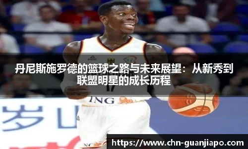 丹尼斯施罗德的篮球之路与未来展望：从新秀到联盟明星的成长历程