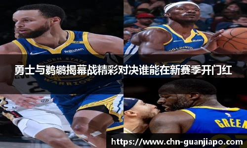勇士与鹈鹕揭幕战精彩对决谁能在新赛季开门红