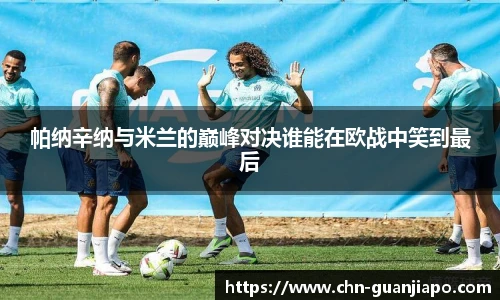 帕纳辛纳与米兰的巅峰对决谁能在欧战中笑到最后