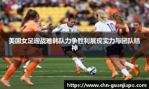 美国女足迎战难韩队力争胜利展现实力与团队精神