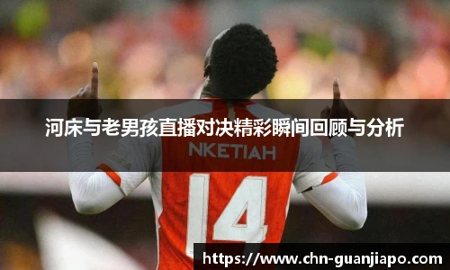河床与老男孩直播对决精彩瞬间回顾与分析