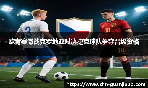 欧青赛激战克罗地亚对决捷克球队争夺晋级资格