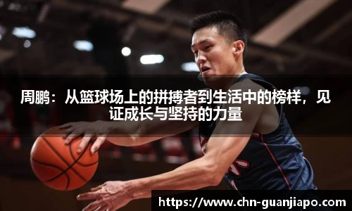 周鹏：从篮球场上的拼搏者到生活中的榜样，见证成长与坚持的力量